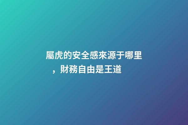 屬虎的安全感來源于哪里，財務自由是王道